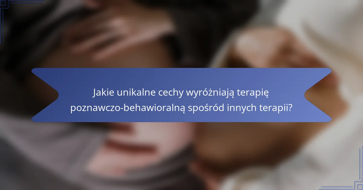 Jakie unikalne cechy wyróżniają terapię poznawczo-behawioralną spośród innych terapii?