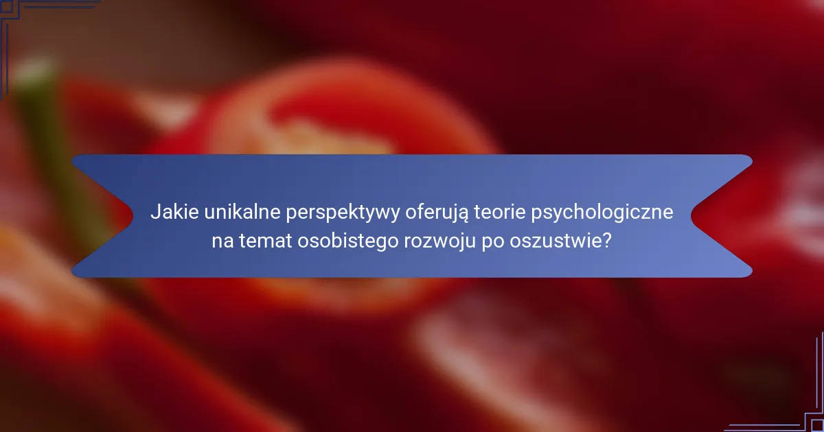Jakie unikalne perspektywy oferują teorie psychologiczne na temat osobistego rozwoju po oszustwie?
