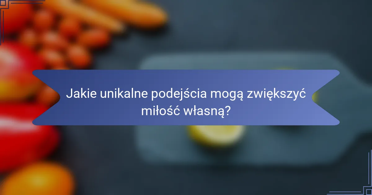 Jakie unikalne podejścia mogą zwiększyć miłość własną?