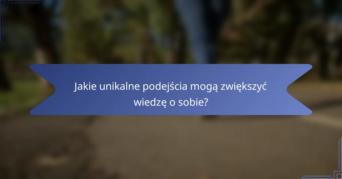 Jakie unikalne podejścia mogą zwiększyć wiedzę o sobie?