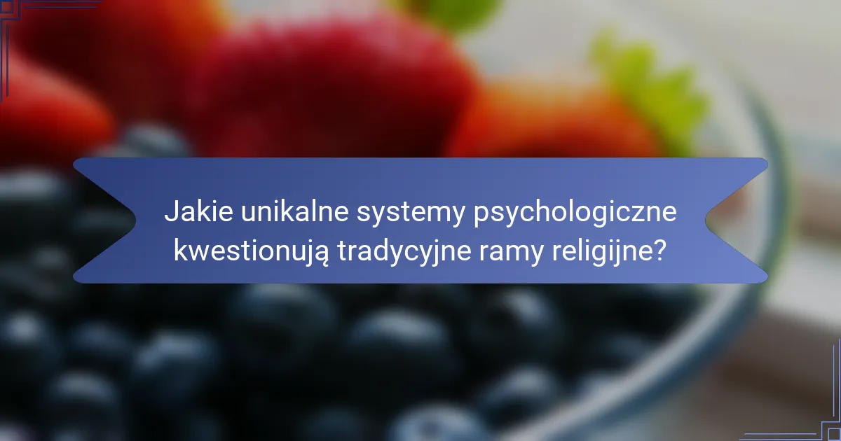 Jakie unikalne systemy psychologiczne kwestionują tradycyjne ramy religijne?