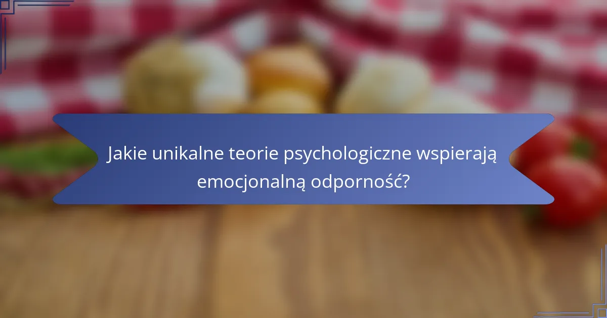 Jakie unikalne teorie psychologiczne wspierają emocjonalną odporność?