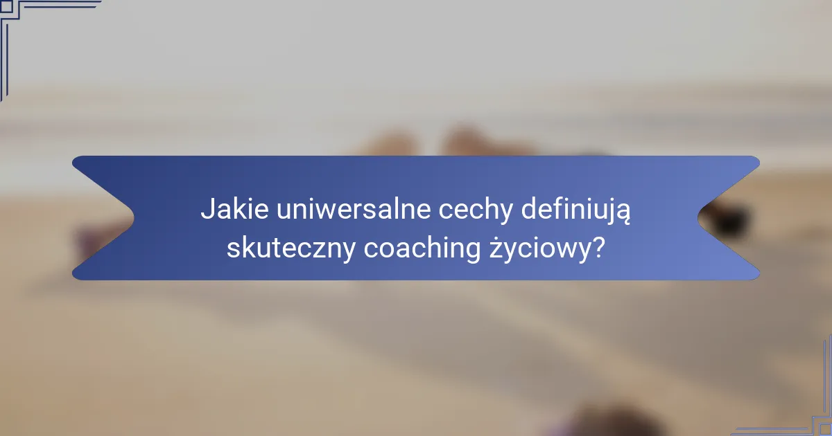 Jakie uniwersalne cechy definiują skuteczny coaching życiowy?