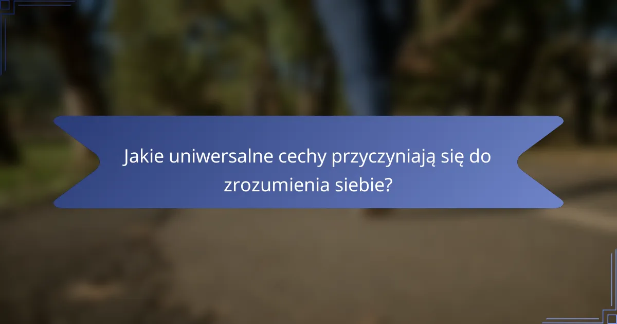Jakie uniwersalne cechy przyczyniają się do zrozumienia siebie?