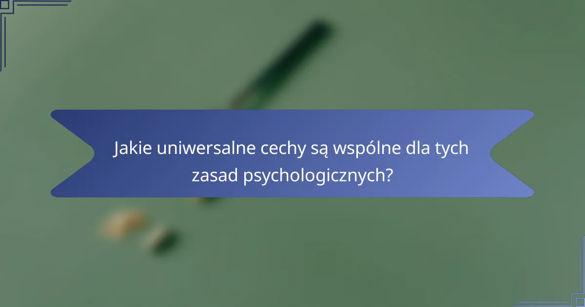 Jakie uniwersalne cechy są wspólne dla tych zasad psychologicznych?