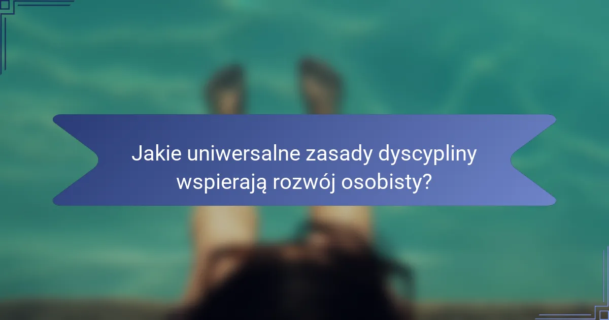 Jakie uniwersalne zasady dyscypliny wspierają rozwój osobisty?