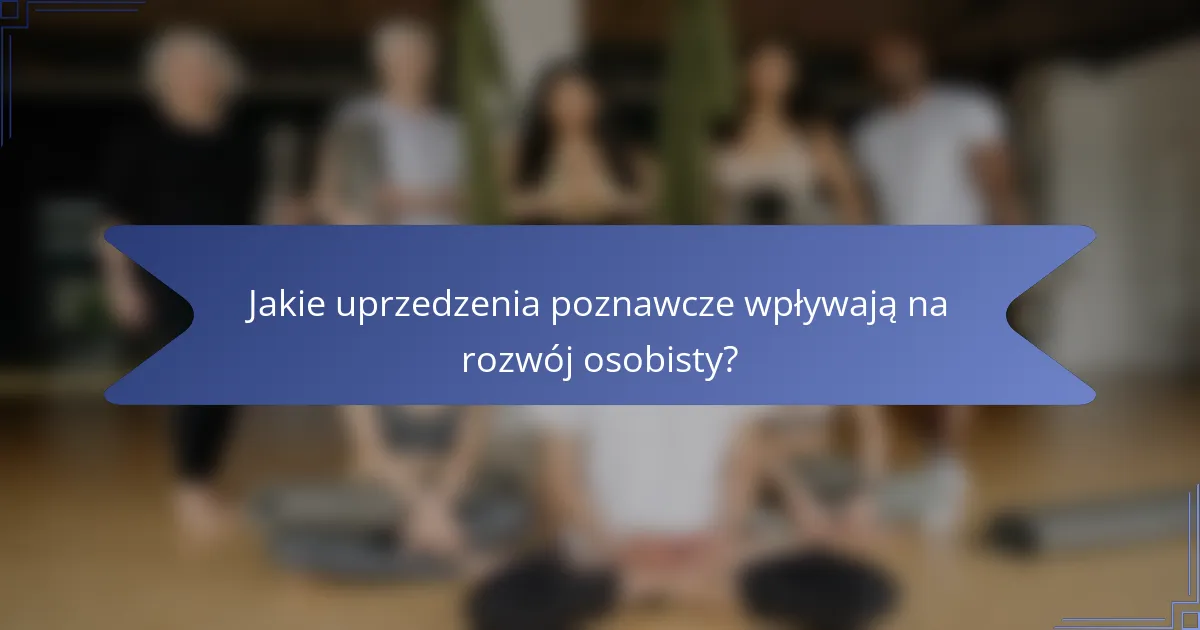 Jakie uprzedzenia poznawcze wpływają na rozwój osobisty?