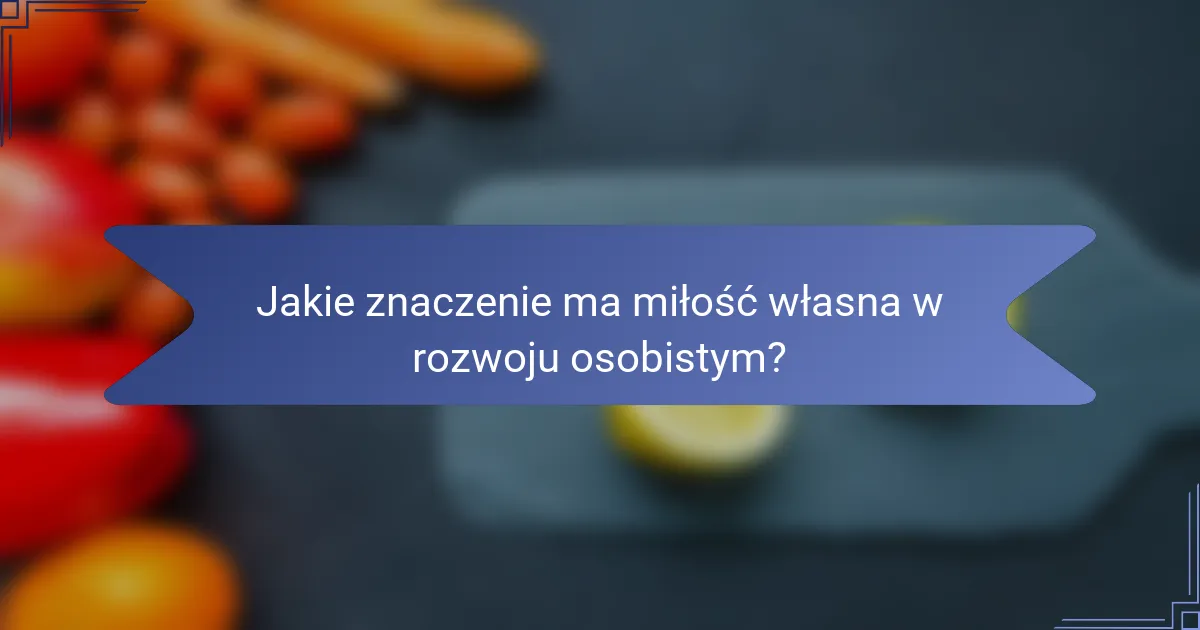 Jakie znaczenie ma miłość własna w rozwoju osobistym?