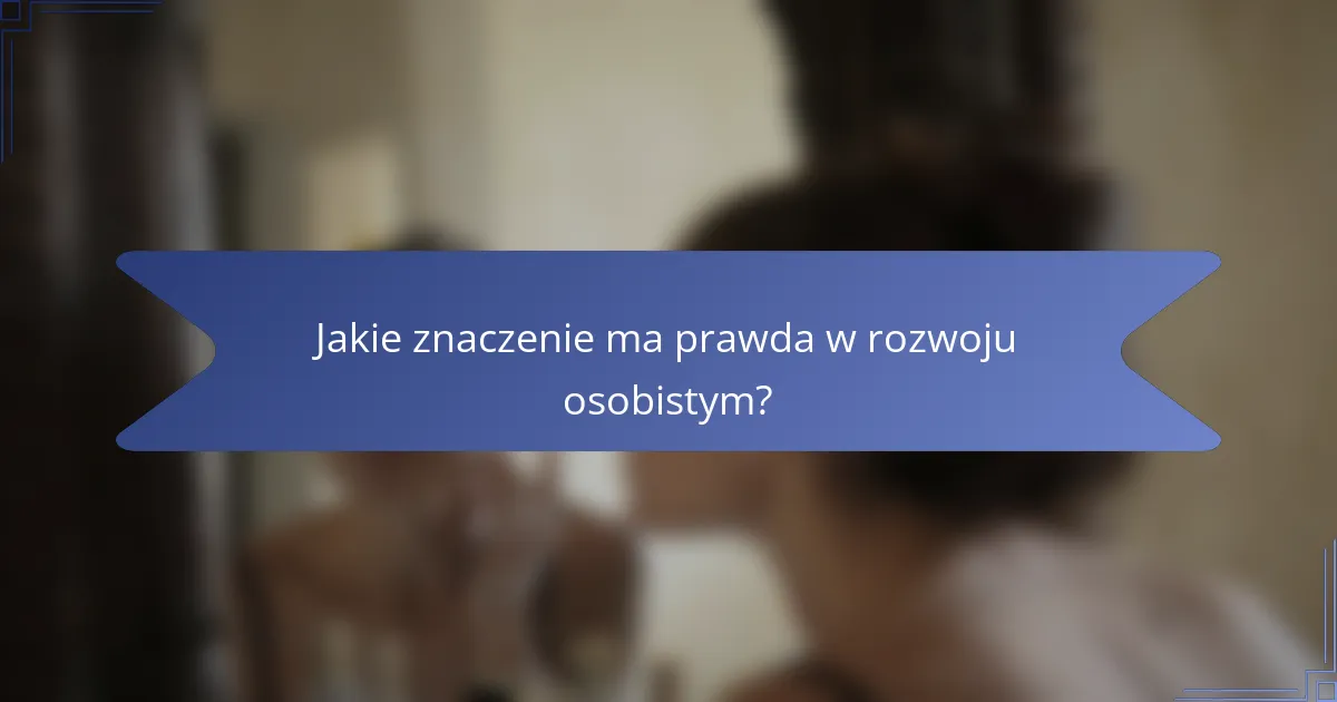 Jakie znaczenie ma prawda w rozwoju osobistym?