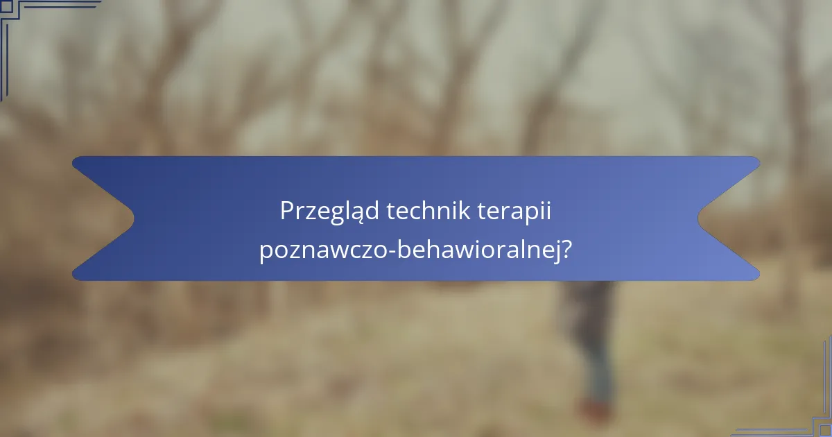 Przegląd technik terapii poznawczo-behawioralnej?